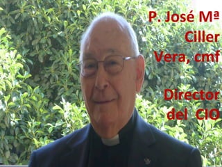 P. 
José 
Mª 
Ciller 
Vera, 
cmf 
Director 
del 
CIO 
 