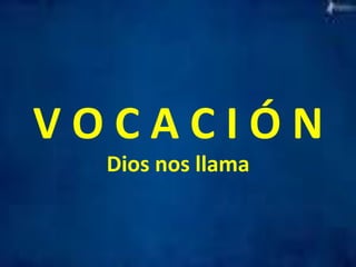 V 
O 
C 
A 
C 
I 
Ó 
N 
Dios 
nos 
llama 
 