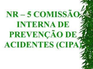 NR – 5 COMISSÃO
INTERNA DE
PREVENÇÃO DE
ACIDENTES (CIPA)
 