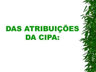DAS ATRIBUIÇÕES
DA CIPA:
 