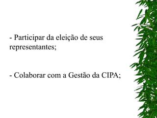 - Participar da eleição de seus
representantes;
- Colaborar com a Gestão da CIPA;
 