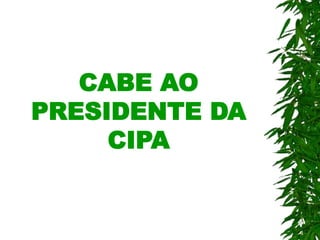 CABE AO
PRESIDENTE DA
CIPA
 