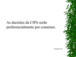 As decisões da CIPA serão
preferencialmente por consenso.
Parágrafo 5.28
 