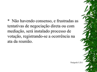 * Não havendo consenso, e frustradas as
tentativas de negociação direta ou com
mediação, será instalado processo de
votação, registrando-se a ocorrência na
ata da reunião.
Parágrafo 5.28.1
 