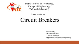 A presentation on
Presented by,
Mr. Chetan D. Patil
Assistant Professor
Department of Electrical Engineering
Circuit Breakers
Sharad Institute of Technology,
College of Engineering,
Yadrav (Ichalkaranji)
 