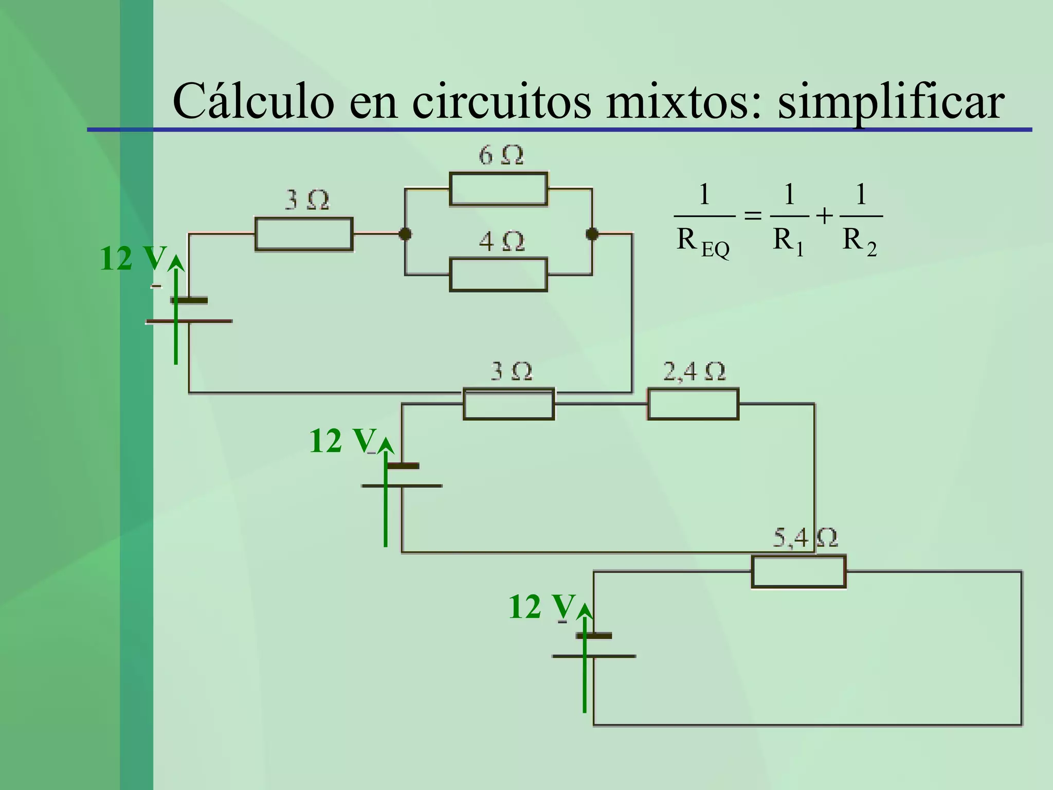 Cálculo en circuitos mixtos: simplificar
                                1    1   1
                                   =   +
                               R EQ R 1 R 2
12 V




             12 V



                       12 V
 