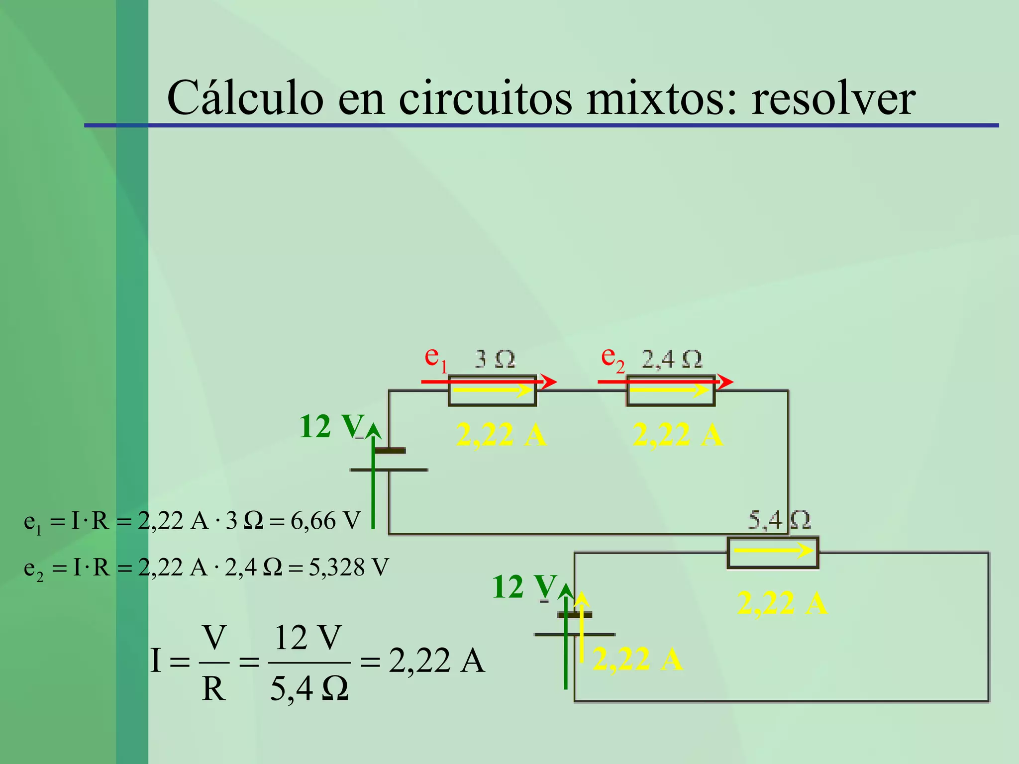 Cálculo en circuitos mixtos: resolver



                                         e1            e2

                            12 V              2,22 A        2,22 A

e1 = I · R = 2,22 A · 3 Ω = 6,66 V
e 2 = I · R = 2,22 A · 2,4 Ω = 5,328 V
                                                12 V                 2,22 A
               V 12 V
             I= =      = 2,22 A                        2,22 A
               R 5,4 Ω
 