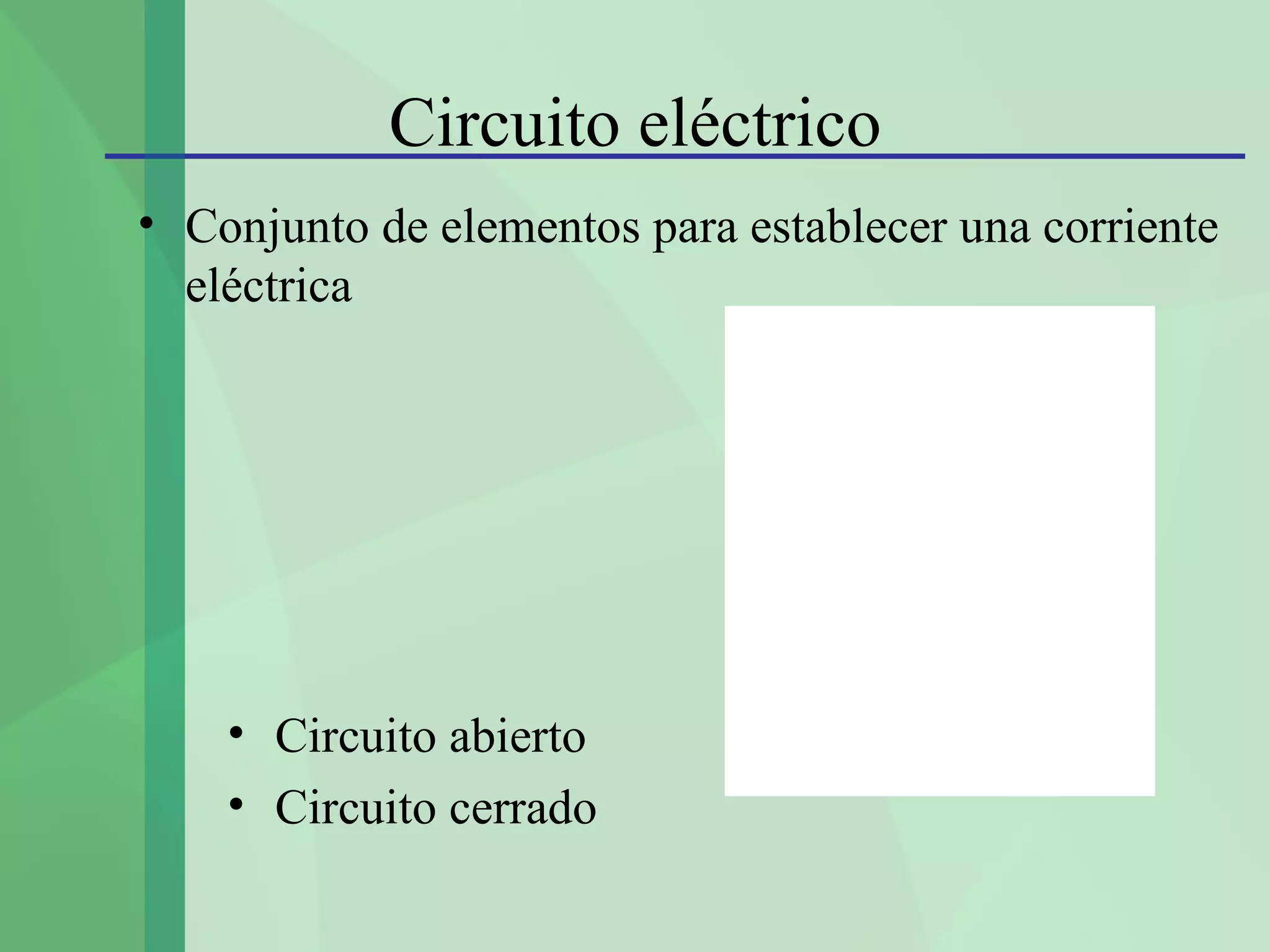 Circuito eléctrico
• Conjunto de elementos para establecer una corriente
  eléctrica




    • Circuito abierto
    • Circuito cerrado
 