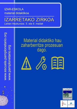 IZARRETAKO ZIRKOA
www.escuela.pamplonetario.org
www.pamplonetario.orgIZAR-ESKOLA
material didaktikoa
IZARRETAKO ZIRKOA
Lehen Hezkuntza. 5. eta 6. mailak
 