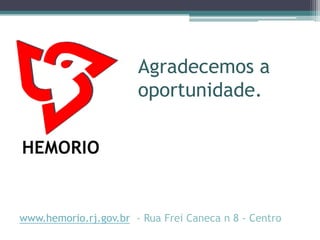 Agradecemos a
oportunidade.
www.hemorio.rj.gov.br - Rua Frei Caneca n 8 - Centro
 