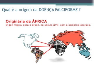 Qual é a origem da DOENÇA FALCIFORME ?
 