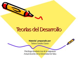 Teorías del Desarrollo
         Material preparado por
           Tatiana Canales Opazo


   Psicóloga-Ayudante top de la asignatura
   Actual docente de la Universidad de Talca
 
