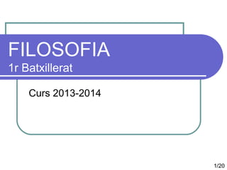 FILOSOFIA
1r Batxillerat
Curs 2013-2014
1/20
 