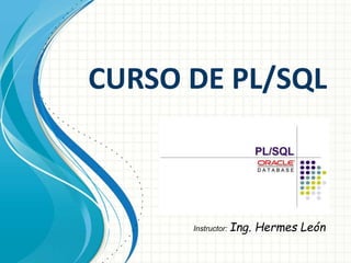 CURSO DE PL/SQL 
Instructor: Ing. Hermes León 
 