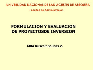 MBA Rusvelt Salinas V. FORMULACION Y EVALUACION DE PROYECTOSDE INVERSION Facultad de Administracion UNIVERSIDAD NACIONAL DE SAN AGUSTIN DE AREQUIPA 