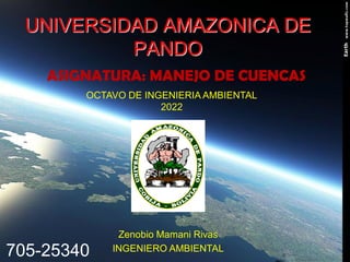UNIVERSIDAD AMAZONICA DE
PANDO
ASIGNATURA: MANEJO DE CUENCAS
Zenobio Mamani Rivas
INGENIERO AMBIENTAL
OCTAVO DE INGENIERIA AMBIENTAL
2022
705-25340
 
