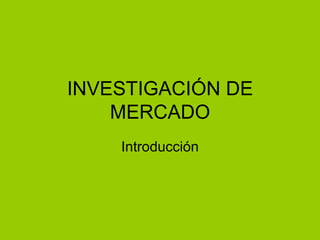 INVESTIGACIÓN DE MERCADO Introducción 