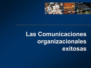 Las Comunicaciones
organizacionales
exitosas
 