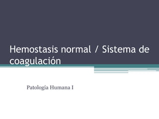 Hemostasis normal / Sistema de
coagulación
Patología Humana I
 
