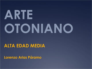 ARTE
OTONIANO
ALTA EDAD MEDIA
Lorenzo Arias Páramo

 