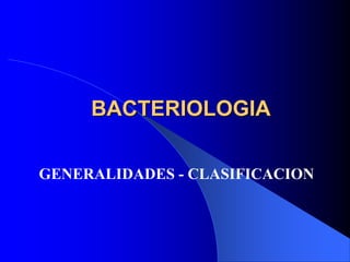 BACTERIOLOGIA
GENERALIDADES - CLASIFICACION
 