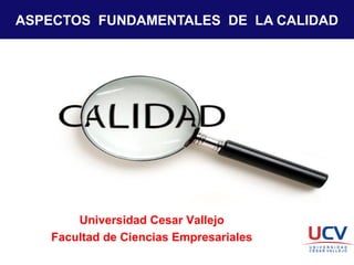 ASPECTOS FUNDAMENTALES DE LA CALIDAD
Universidad Cesar Vallejo
Facultad de Ciencias Empresariales
 