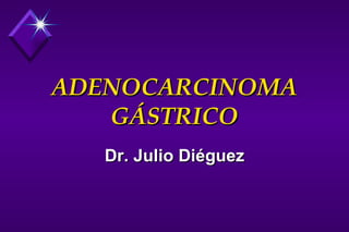 ADENOCARCINOMA GÁSTRICO Dr. Julio Diéguez 