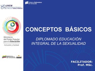 FACILITADOR:
Prof. MSc.
CONCEPTOS BÁSICOS
DIPLOMADO EDUCACIÓN
INTEGRAL DE LA SEXUALIDAD
 