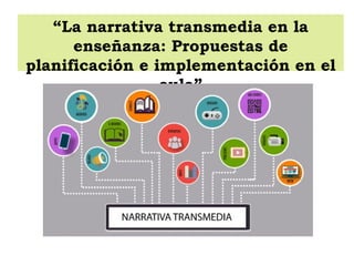 “La narrativa transmedia en la
enseñanza: Propuestas de
planificación e implementación en el
aula”
 