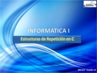 Estructuras de Repetición en C




                                 2011/1 - CLASE 12
 