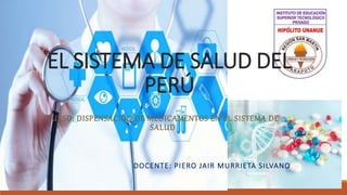 EL SISTEMA DE SALUD DEL
PERÚ
CURSO: DISPENSACIÓN DE MEDICAMENTOS EN EL SISTEMA DE
SALUD
DOCENTE: PIERO JAIR MURRIETA SILVANO
 