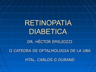 RETINOPATIA
       DIABETICA
       DR. HÉCTOR EMILIOZZI

II CATEDRA DE OFTALMOLOGIA DE LA UBA

       HTAL. CARLOS G DURAND
 