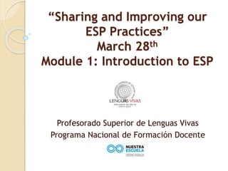 “Sharing and Improving our
ESP Practices”
March 28th
Module 1: Introduction to ESP
Profesorado Superior de Lenguas Vivas
Programa Nacional de Formación Docente
 