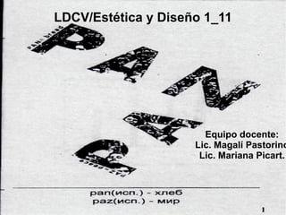 LDCV/Estética y Diseño 1_11 Equipo docente: Lic. Magalí Pastorino Lic. Mariana Picart. 