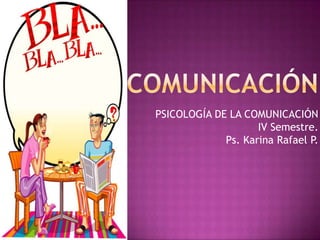 PSICOLOGÍA DE LA COMUNICACIÓN
IV Semestre.
Ps. Karina Rafael P.
 
