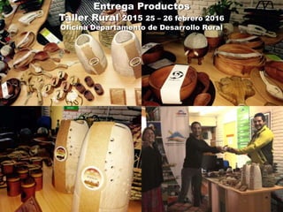 Entrega Productos
Taller Rural 2015 25 – 26 febrero 2016
Oficina Departamento de Desarrollo Rural
 
