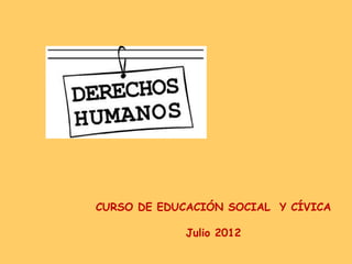 CURSO DE EDUCACIÓN SOCIAL Y CÍVICA

             Julio 2012
 
