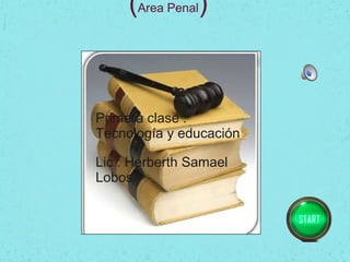 (Area Penal)



Primera clase :
Tecnología y educación

Lic : Herberth Samael
Lobos
 