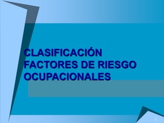 1
CLASIFICACIÓN
FACTORES DE RIESGO
OCUPACIONALES
 