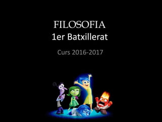 FILOSOFIA
1er Batxillerat
Curs 2016-2017
 