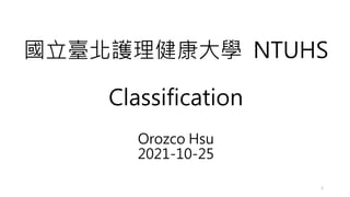 國立臺北護理健康大學 NTUHS
Classification
Orozco Hsu
2021-10-25
1
 