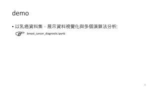 demo
• 以乳癌資料集，展示資料視覺化與多個演算法分析:
26
breast_cancer_diagnostic.ipynb
 
