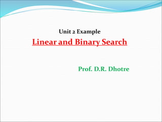 Unit 2 Example
Linear and Binary Search
Prof. D.R. Dhotre
 