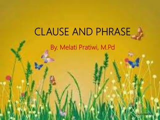 CLAUSE AND PHRASE
By. Melati Pratiwi, M.Pd
 