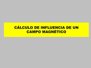 CÁLCULO DE INFLUENCIA DE UN CAMPO MAGNÉTICO  