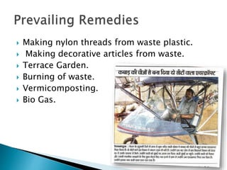  Making nylon threads from waste plastic.
 Making decorative articles from waste.
 Terrace Garden.
 Burning of waste.
 Vermicomposting.
 Bio Gas.
 