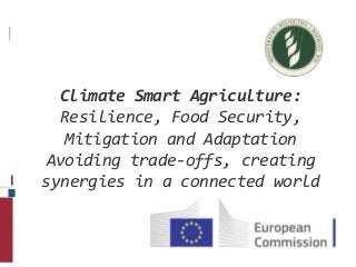 Climate Smart Agriculture:
Resilience, Food Security,
Mitigation and Adaptation
Avoiding trade-offs, creating
synergies in a connected world

 