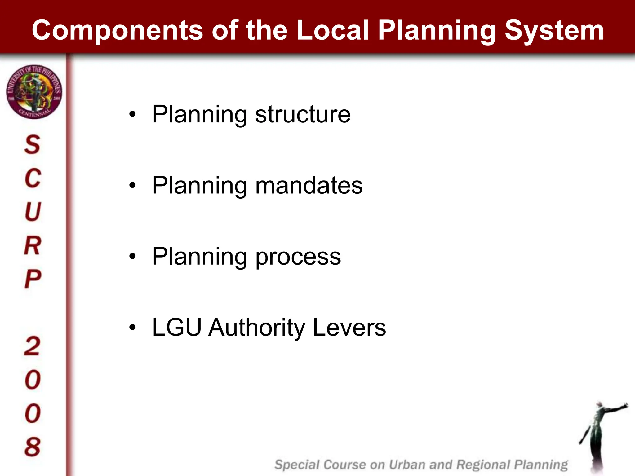 Components of the Local Planning System
• Planning structure
• Planning mandates
• Planning process
• LGU Authority Levers
 