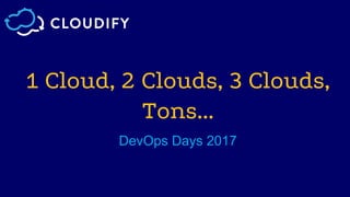 1 Cloud, 2 Clouds, 3 Clouds,
Tons...
DevOps Days 2017
 