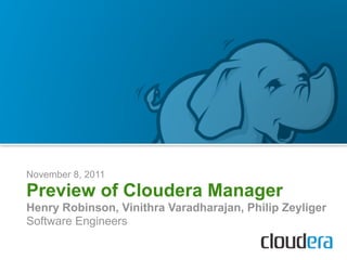 November 8, 2011
Preview of Cloudera Manager
Henry Robinson, Vinithra Varadharajan, Philip Zeyliger
Software Engineers
 